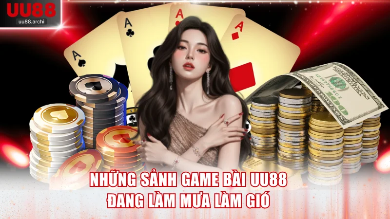Những sảnh game bài UU88 đang làm mưa làm gió